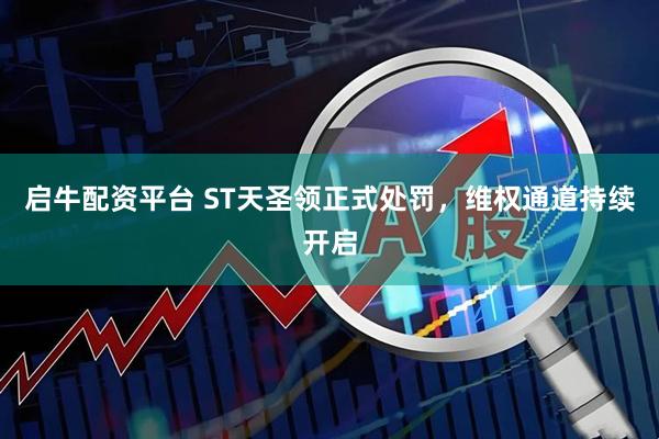 启牛配资平台 ST天圣领正式处罚，维权通道持续开启