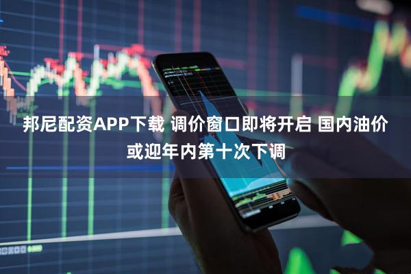 邦尼配资APP下载 调价窗口即将开启 国内油价或迎年内第十次下调