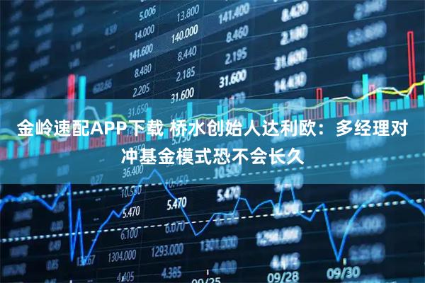 金岭速配APP下载 桥水创始人达利欧:多经理对冲基金模式恐不会长久