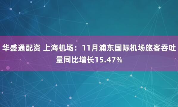 华盛通配资 上海机场：11月浦东国际机场旅客吞吐量同比增长15.47%