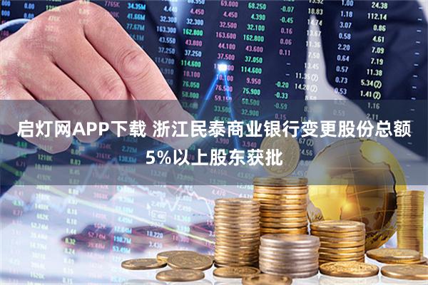 启灯网APP下载 浙江民泰商业银行变更股份总额5%以上股东获批