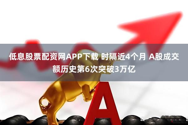 低息股票配资网APP下载 时隔近4个月 A股成交额历史第6次突破3万亿