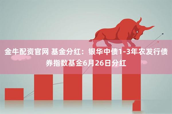 金牛配资官网 基金分红：银华中债1-3年农发行债券指数基金6月26日分红