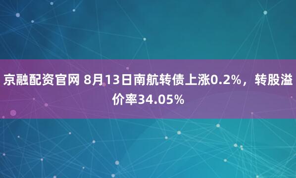 京融配资官网 8月13日南航转债上涨0.2%，转股溢价率34.05%