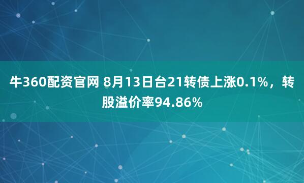 牛360配资官网 8月13日台21转债上涨0.1%，转股溢价率94.86%