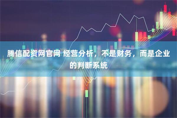 腾信配资网官网 经营分析，不是财务，而是企业的判断系统